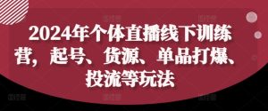 2024年个体直播训练营,起号、货源、单品打爆、投流等玩法-项目资源库
