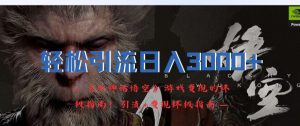 轻松引流日入3k,《黑神话悟空》游戏变现的终极指南!引流+变现终极指南-项目资源库
