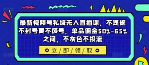 最新视频号私域无人直播课,不违规不封号更不废号,单品佣金50%-65%之间,不灰色不投流-项目资源库