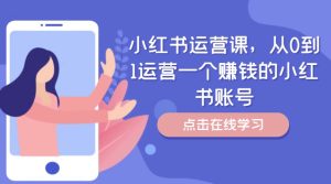 小红书运营课，从0到1运营一个赚钱的小红书账号-项目资源库