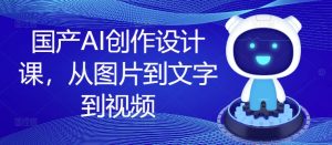 国产AI创作设计课,从图片到文字到视频-项目资源库