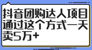 抖音团购达人项目，通过这个方式一天卖5万+【揭秘】-项目资源库