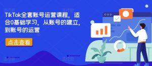 TikTok全套账号运营课程,适合0基础学习,从账号的建立,到账号的运营-项目资源库