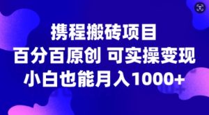携程搬砖项目,百分百原创,可实操变现,新手小白月入1k+【揭秘】-项目资源库