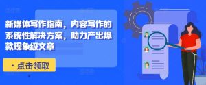 新媒体写作指南,内容写作的系统性解决方案,助力产出爆款现象级文章-项目资源库