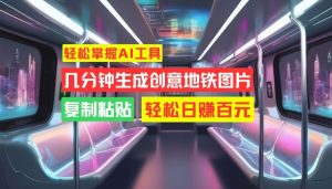 轻松掌握AI工具,几分钟生成创意地铁图片,复制粘贴,轻松日赚百元【揭秘】-项目资源库