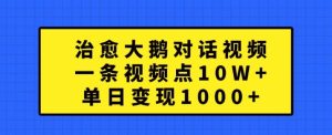 治愈大鹅对话视频，一条视频点赞 10W+，单日变现1k+【揭秘】-项目资源库