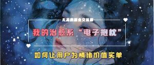我的治愈系“电子抱枕”，如何让用户为情绪价值买单【揭秘】-项目资源库