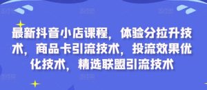 最新抖音小店课程,体验分拉升技术,商品卡引流技术,投流效果优化技术,精选联盟引流技术-项目资源库
