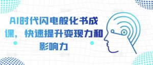 AI时代闪电般化书成课,快速提升变现力和影响力-项目资源库