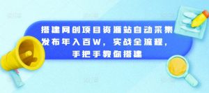搭建网创项目资源站自动采集发布年入百W,实战全流程,手把手教你搭建【揭秘】-项目资源库