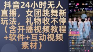 DY 24小时无人直播，女团跳舞新玩法，礼物收不停(含开播视频教程+软件+互动视频素材)【揭秘】-项目资源库