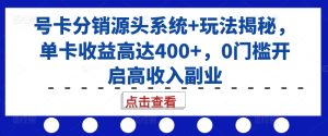 号卡分销源头系统+玩法揭秘,单卡收益高达400+,0门槛开启高收入副业-项目资源库