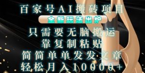 百家号AI搬砖项目,全新玩法出炉,只需要无脑搬运,靠复制粘贴,简单发文章,也能轻松月入1W【揭秘】-项目资源库