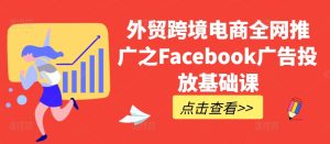 外贸跨境电商全网推广之Facebook广告投放基础课-项目资源库