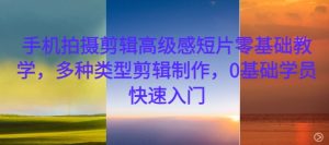 手机拍摄剪辑高级感短片零基础教学,多种类型剪辑制作,0基础学员快速入门-项目资源库