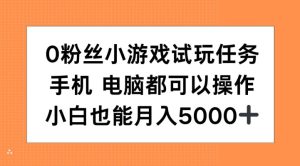 0粉丝小游戏试玩任务，手机电脑都可以操作，小白也能月入5000+【揭秘】-项目资源库