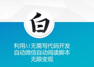 利用AI无需写代码开发自动微信自动阅读脚本无限变现 【揭秘】-项目资源库