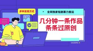 全网独家短剧暴力搬运,几分钟一条作品条条过原创,多种变现方式【揭秘】-项目资源库