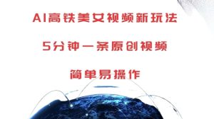 AI高铁美女视频新玩法,5分钟一条原创视频,简单易操作【揭秘】-项目资源库