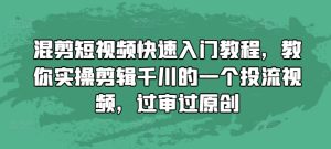 混剪短视频快速入门教程，教你实操剪辑千川的一个投流视频，过审过原创-项目资源库