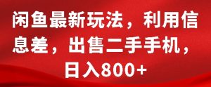 闲鱼最新玩法，利用信息差，出售二手手机，日入8张【揭秘】-项目资源库