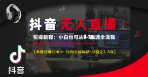 抖音无人直播实操教程【单机日入1k+行内主流玩法可稳定3-5年】小白也可从0-1跑通全流程【揭秘】-项目资源库