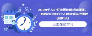 2024个人IP打造孵化模式流程课,一套最为完整的个人短视频落地课程(高阶班)-项目资源库