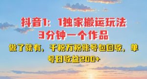 DY独家1:1搬运玩法,3分钟搞定一个作品,千粉万粉账号包回收,单号日收益2张【揭秘】-项目资源库