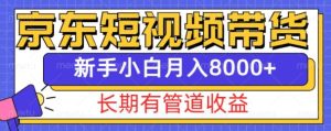 京东短视频带货新玩法,长期管道收益,新手也能月入8000+-项目资源库