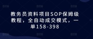 教务员资料项目SOP保姆级教程,全自动成交模式,一单158-398-项目资源库