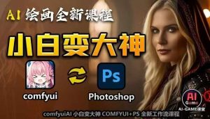 AI绘画全新课程,AI小白变大神COMFYUI+PS全新工作流课程,学会能创作无限可能-项目资源库