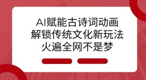 AI 赋能古诗词动画：解锁传统文化新玩法，火遍全网不是梦!-项目资源库