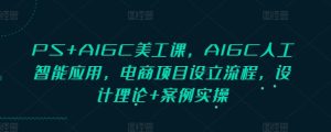 PS+AIGC美工课,AIGC人工智能应用,电商项目设立流程,设计理论+案例实操-项目资源库