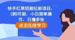 快手红果短剧拉新项目,0粉可做,小白简单操作,日撸多张-项目资源库
