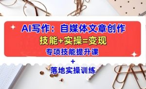 AI写作：自媒体文章创作全方位教学课，技能提升+实操训练-项目资源库