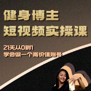 健身博主短视频实操课——21天从0到1学会做一个高价值账号-项目资源库