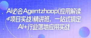 Ai必会Agent(应用解读+项目实战)精讲班,一站式搞定AI+行业落地应用实战-项目资源库