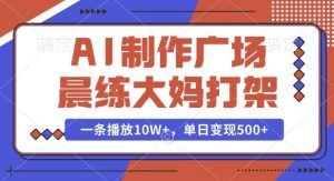 AI制作广场晨练大妈打架,一条播放10W+,单日变现多张【揭秘】-项目资源库