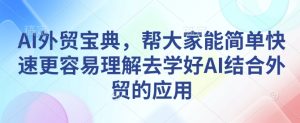 AI外贸宝典，帮大家能简单快速更容易理解去学好AI结合外贸的应用-项目资源库
