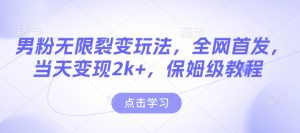 男粉无限裂变玩法，全网首发，当天变现2k+，保姆级教程【永久更新】【揭秘】-项目资源库