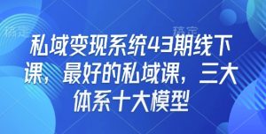 私域变现系统43期线下课,最好的私域课,三大体系十大模型-项目资源库