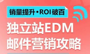 销量提升•ROI破百 独立站EDM邮件营销攻略,如何通过邮件营销每年获得100万美金销售额!-项目资源库