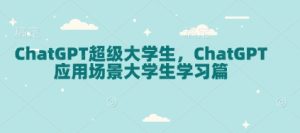 ChatGPT超级大学生,ChatGPT 应用场景大学生学习篇-项目资源库