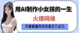 爆火AI小女孩从1岁到80岁制作教程拆解,纯原创制作,日入多张-项目资源库