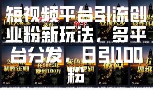 短视频平台引流创业粉新玩法，多平台分发，日引100粉-项目资源库