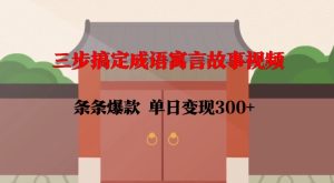 三步搞定成语寓言故事视频,条条爆款,单日变现300+-项目资源库