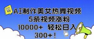 AI制作美女热舞视频 5条视频涨粉10000+ 轻松日入3张-项目资源库