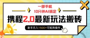 一部手机10分钟AI搞定,携程2.0最新玩法搬砖,新手月入1500+可矩阵操作-项目资源库