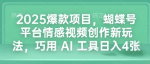 2025爆款项目，蝴蝶号平台情感视频创作新玩法，巧用 AI 工具日入4张-项目资源库